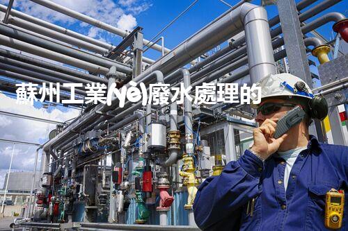 蘇州工業(yè)廢水處理的秘密：你所不明白的環(huán)保黑科技？